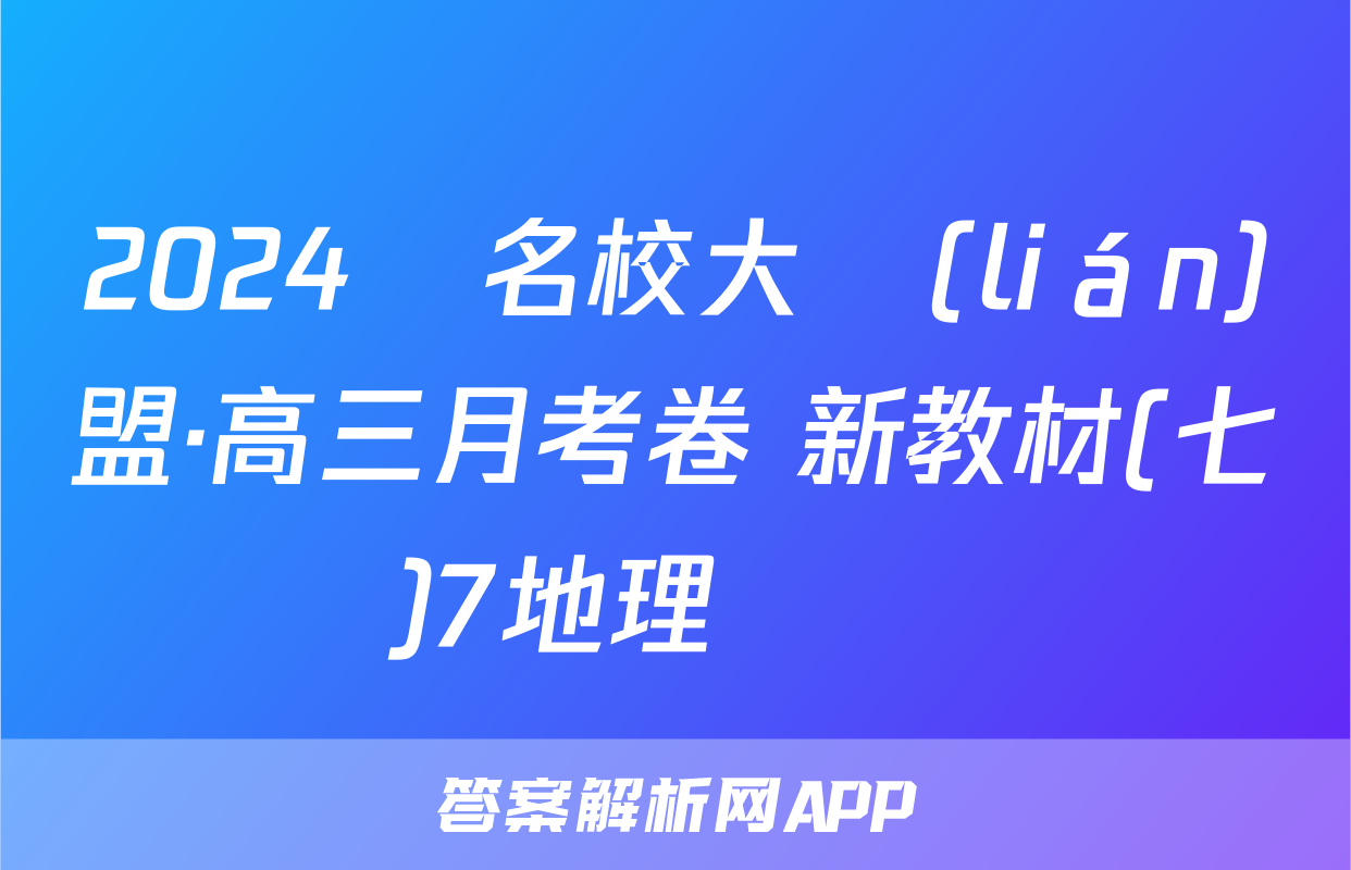 2024屆名校大聯(lián)盟·高三月考卷 新教材(七)7地理試題