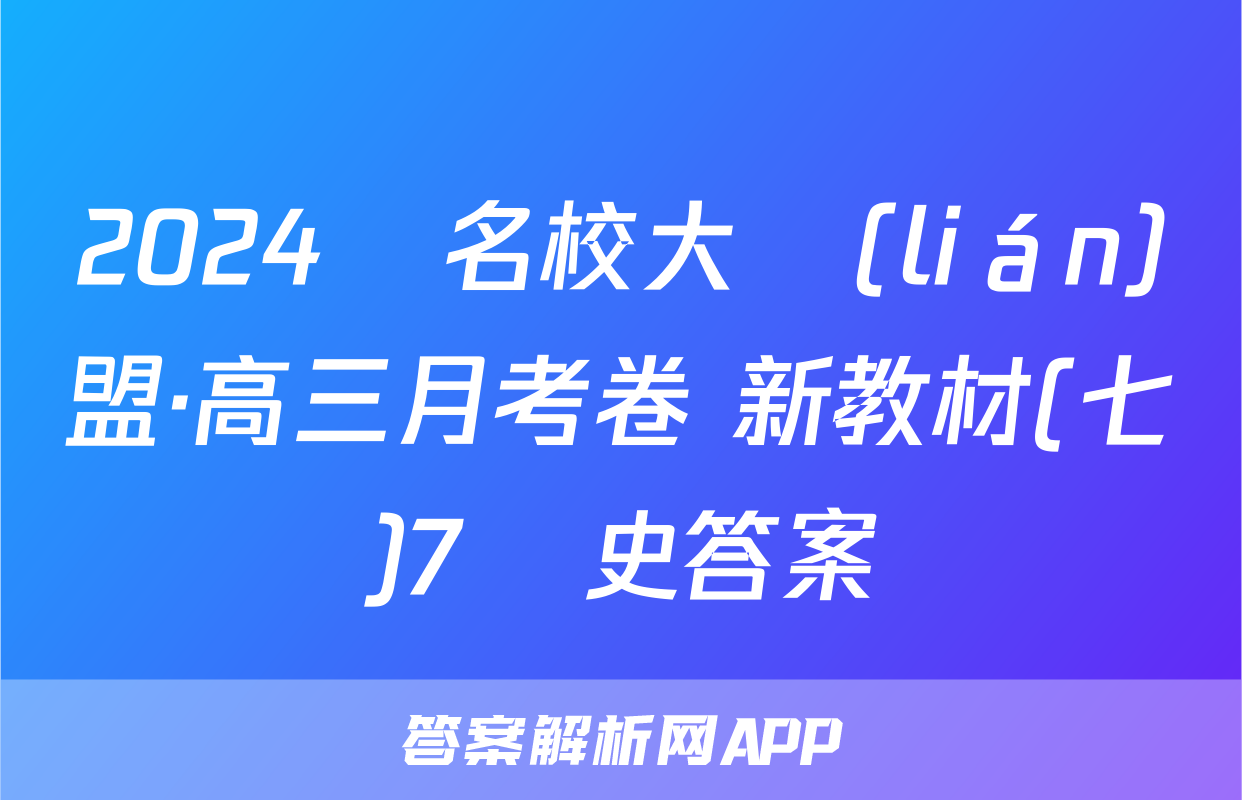 2024屆名校大聯(lián)盟·高三月考卷 新教材(七)7歷史答案