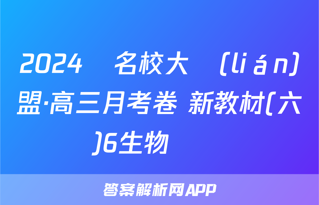 2024屆名校大聯(lián)盟·高三月考卷 新教材(六)6生物試題