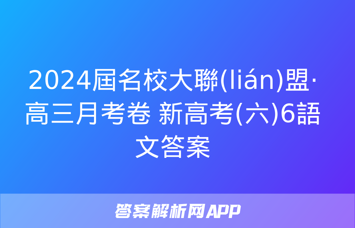 2024屆名校大聯(lián)盟·高三月考卷 新高考(六)6語文答案