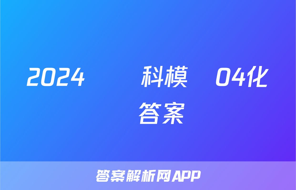 2024屆單科模擬04化學答案