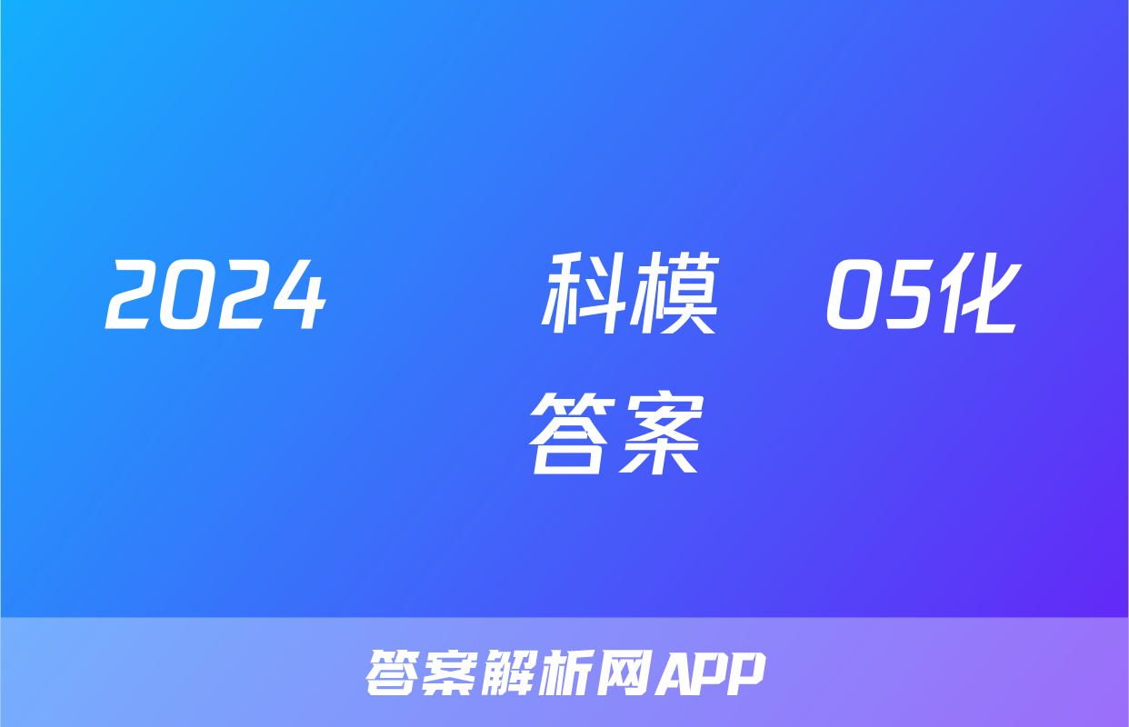 2024屆單科模擬05化學答案