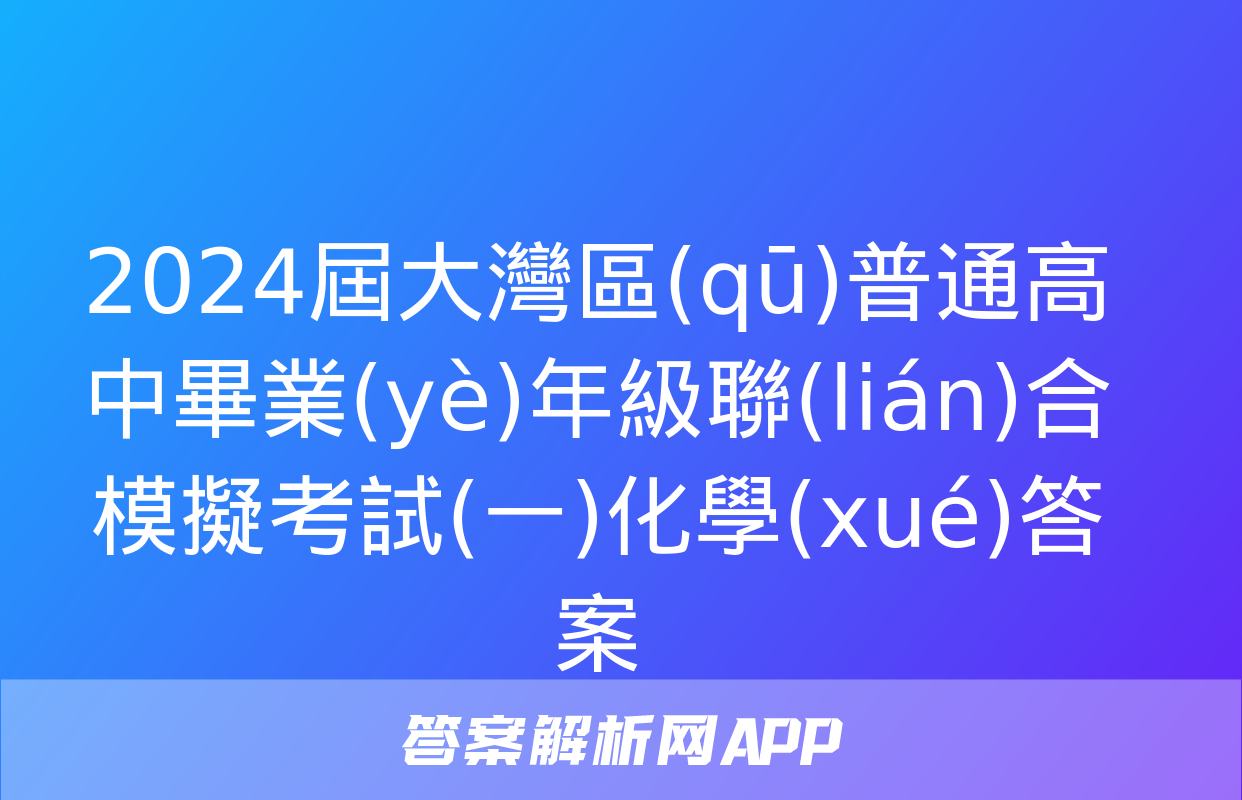 2024屆大灣區(qū)普通高中畢業(yè)年級聯(lián)合模擬考試(一)化學(xué)答案