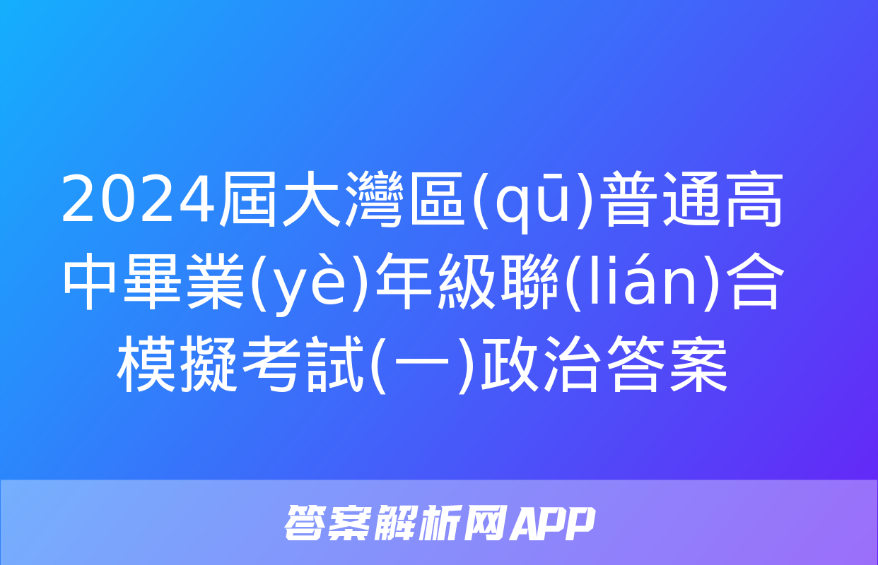 2024屆大灣區(qū)普通高中畢業(yè)年級聯(lián)合模擬考試(一)政治答案