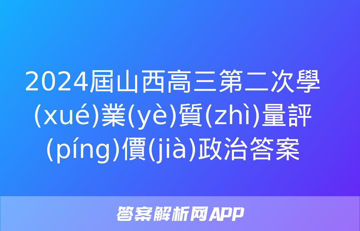 2024屆山西高三第二次學(xué)業(yè)質(zhì)量評(píng)價(jià)政治答案