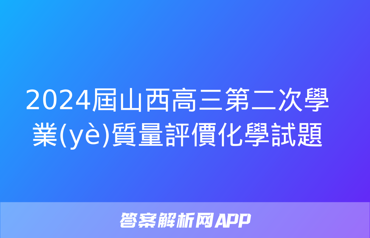 2024屆山西高三第二次學業(yè)質量評價化學試題