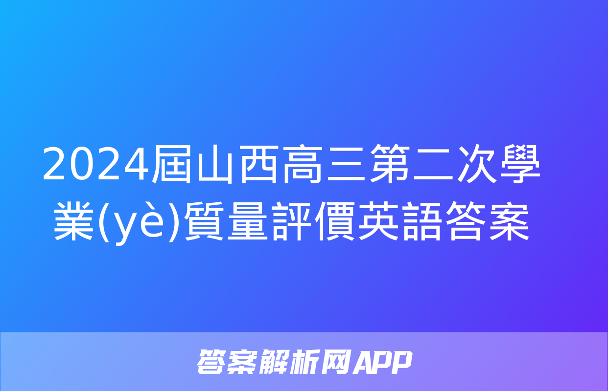 2024屆山西高三第二次學業(yè)質量評價英語答案