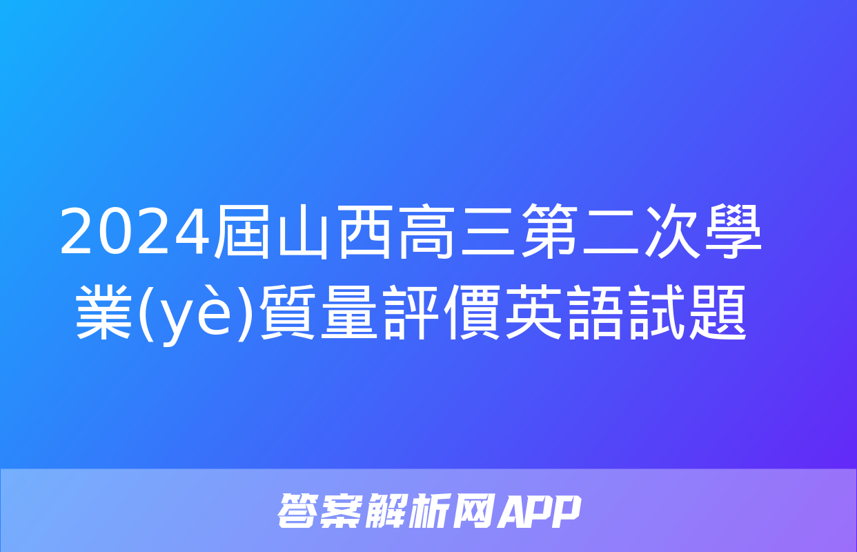 2024屆山西高三第二次學業(yè)質量評價英語試題