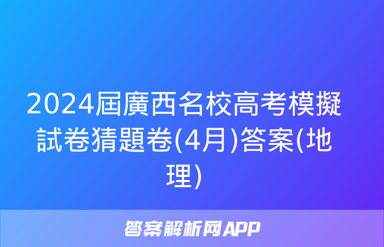 2024屆廣西名校高考模擬試卷猜題卷(4月)答案(地理)