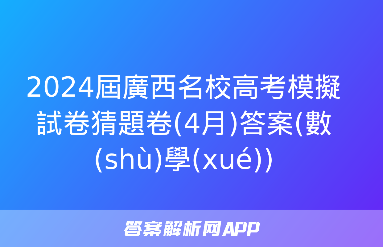 2024屆廣西名校高考模擬試卷猜題卷(4月)答案(數(shù)學(xué))