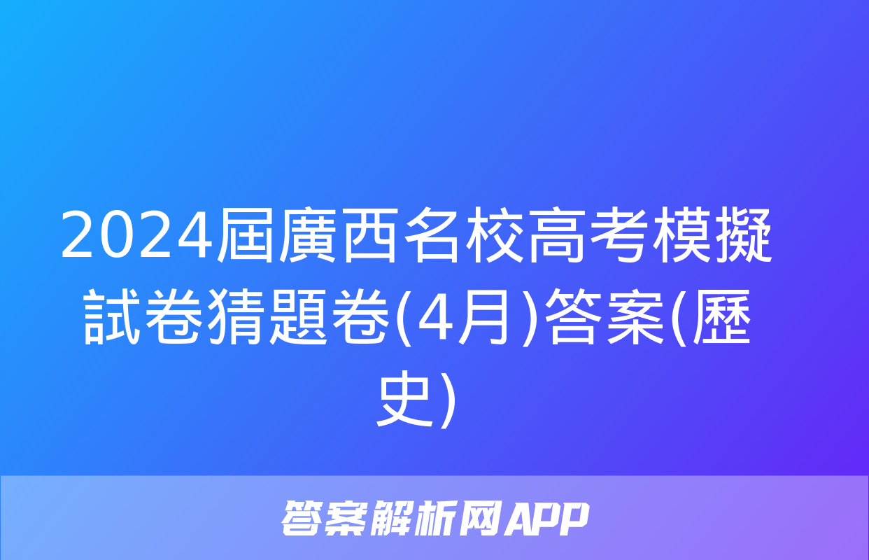 2024屆廣西名校高考模擬試卷猜題卷(4月)答案(歷史)