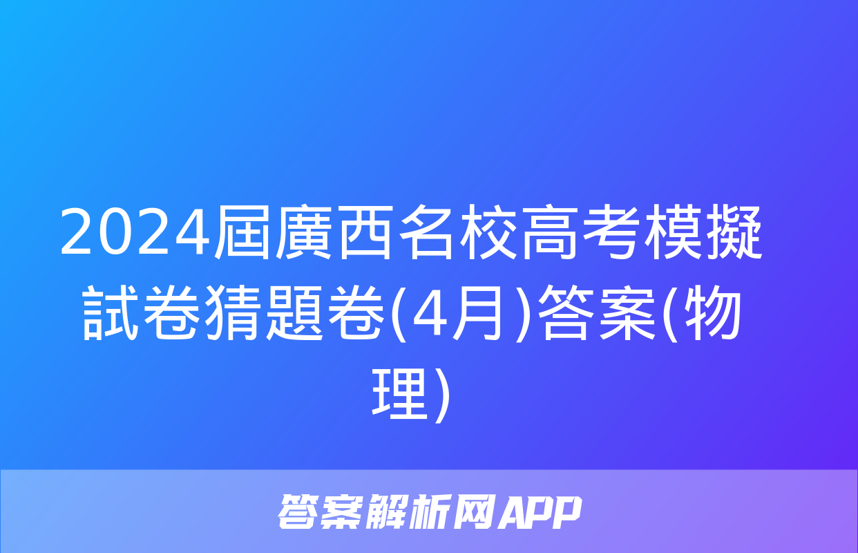 2024屆廣西名校高考模擬試卷猜題卷(4月)答案(物理)