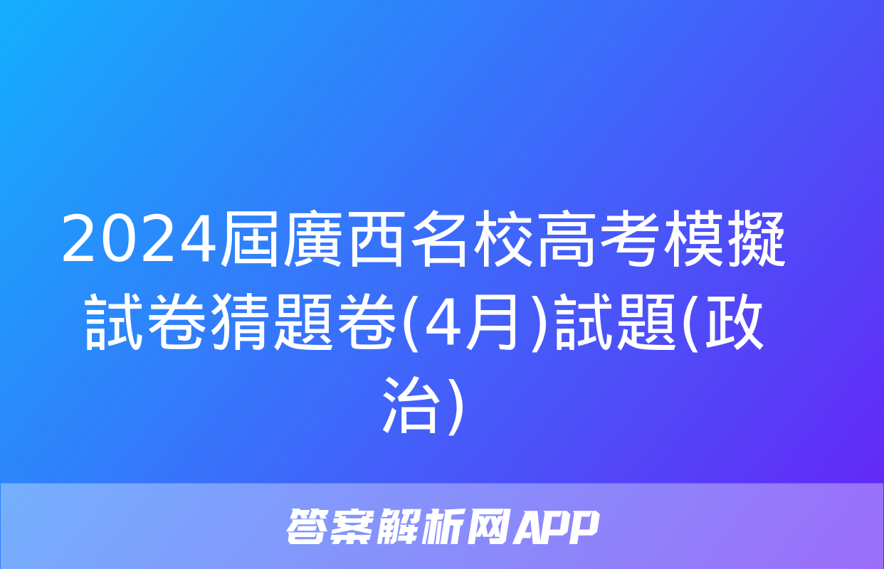 2024屆廣西名校高考模擬試卷猜題卷(4月)試題(政治)