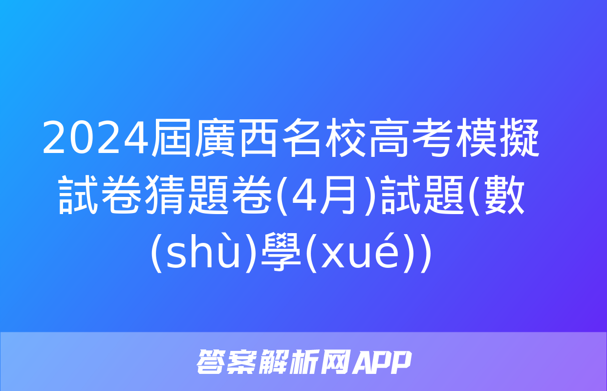 2024屆廣西名校高考模擬試卷猜題卷(4月)試題(數(shù)學(xué))