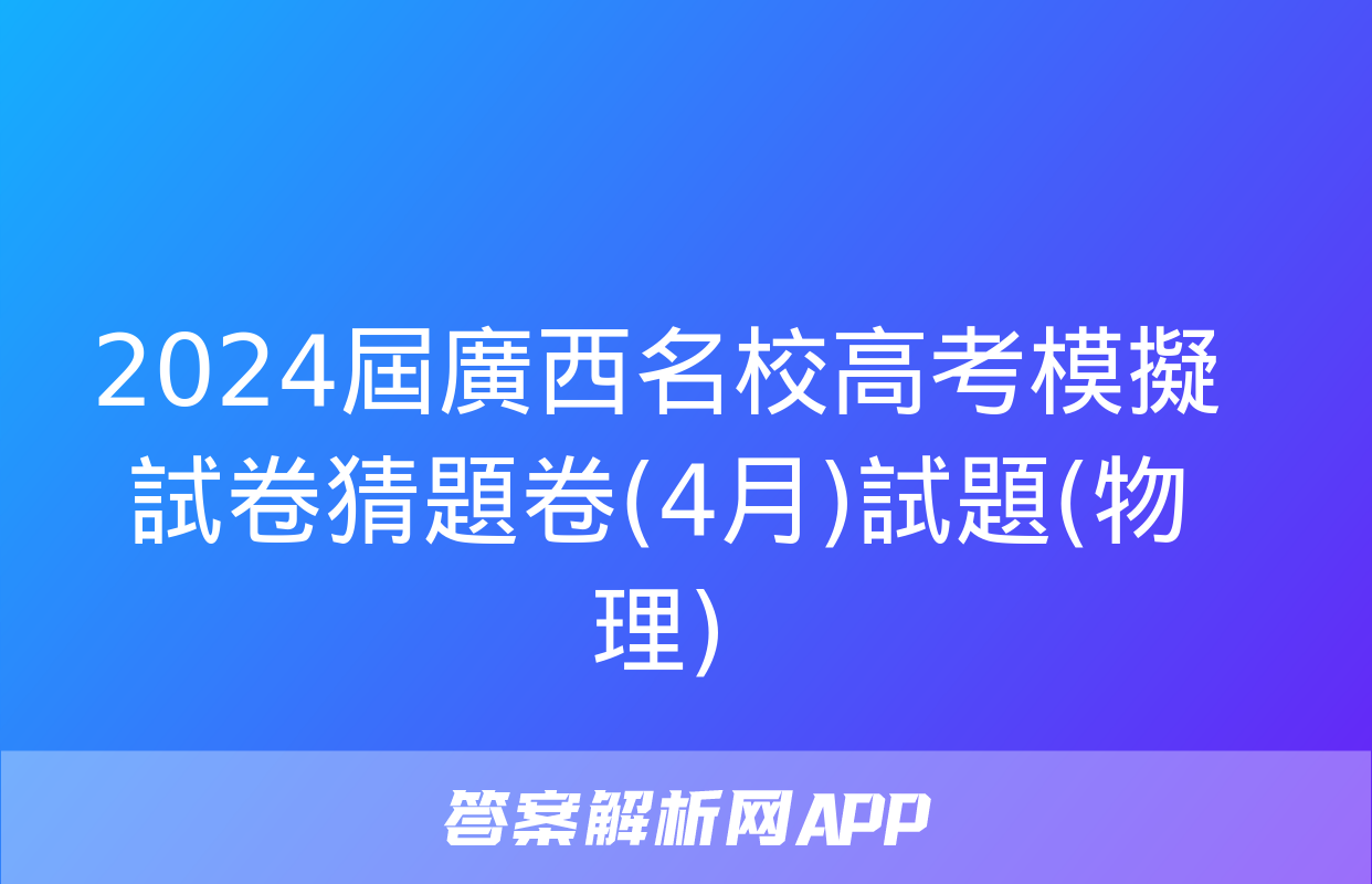 2024屆廣西名校高考模擬試卷猜題卷(4月)試題(物理)