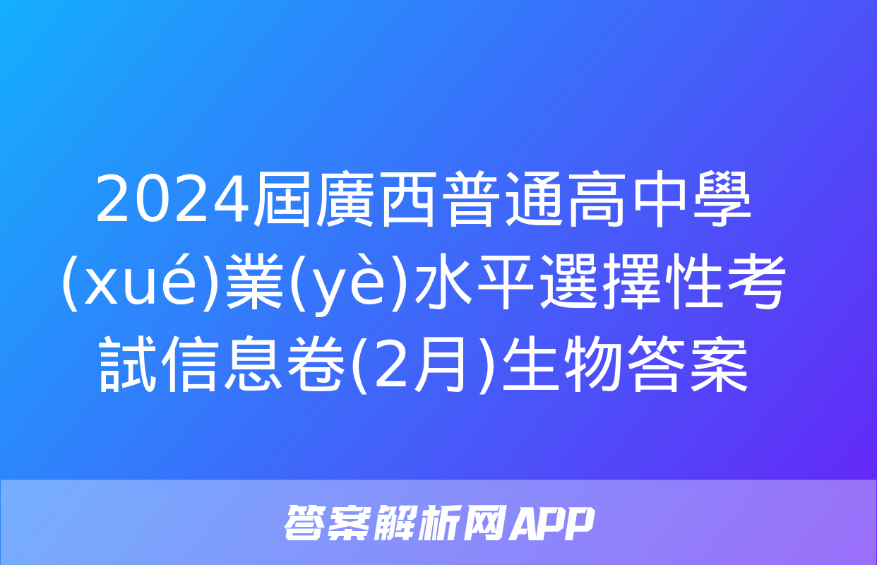 2024屆廣西普通高中學(xué)業(yè)水平選擇性考試信息卷(2月)生物答案