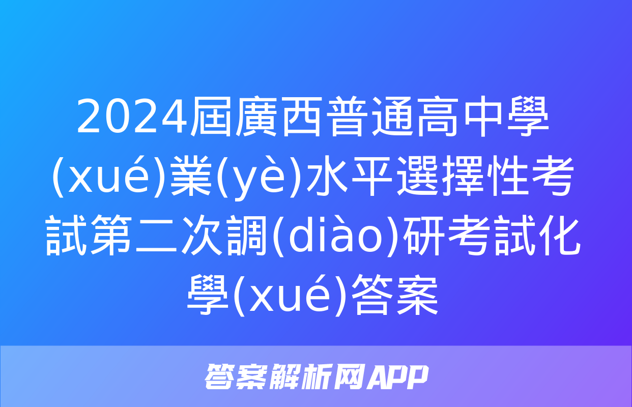 2024屆廣西普通高中學(xué)業(yè)水平選擇性考試第二次調(diào)研考試化學(xué)答案