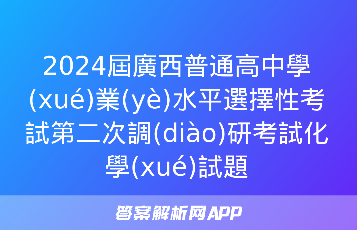 2024屆廣西普通高中學(xué)業(yè)水平選擇性考試第二次調(diào)研考試化學(xué)試題