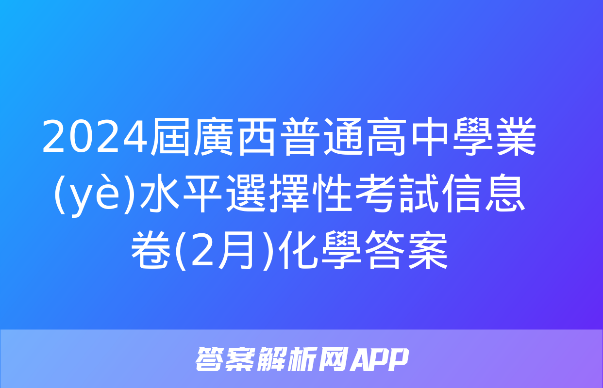 2024屆廣西普通高中學業(yè)水平選擇性考試信息卷(2月)化學答案