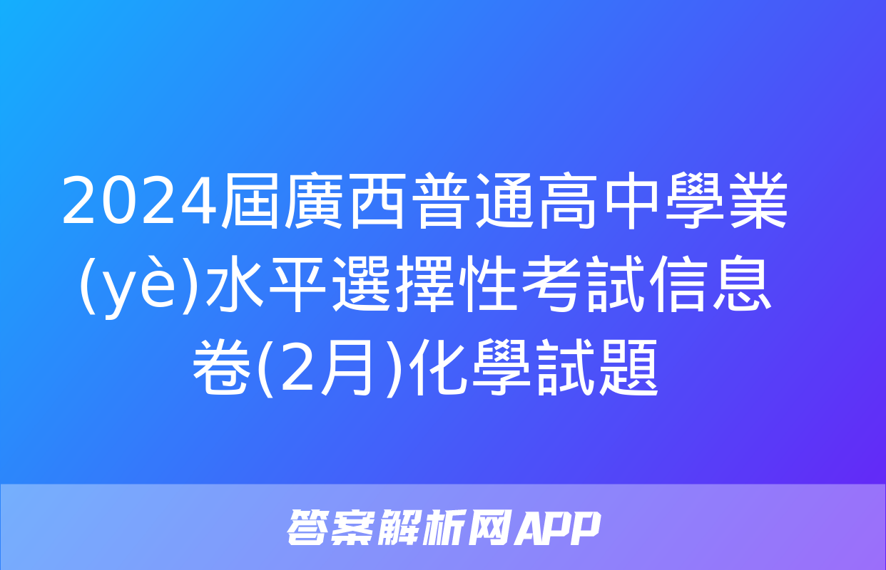 2024屆廣西普通高中學業(yè)水平選擇性考試信息卷(2月)化學試題