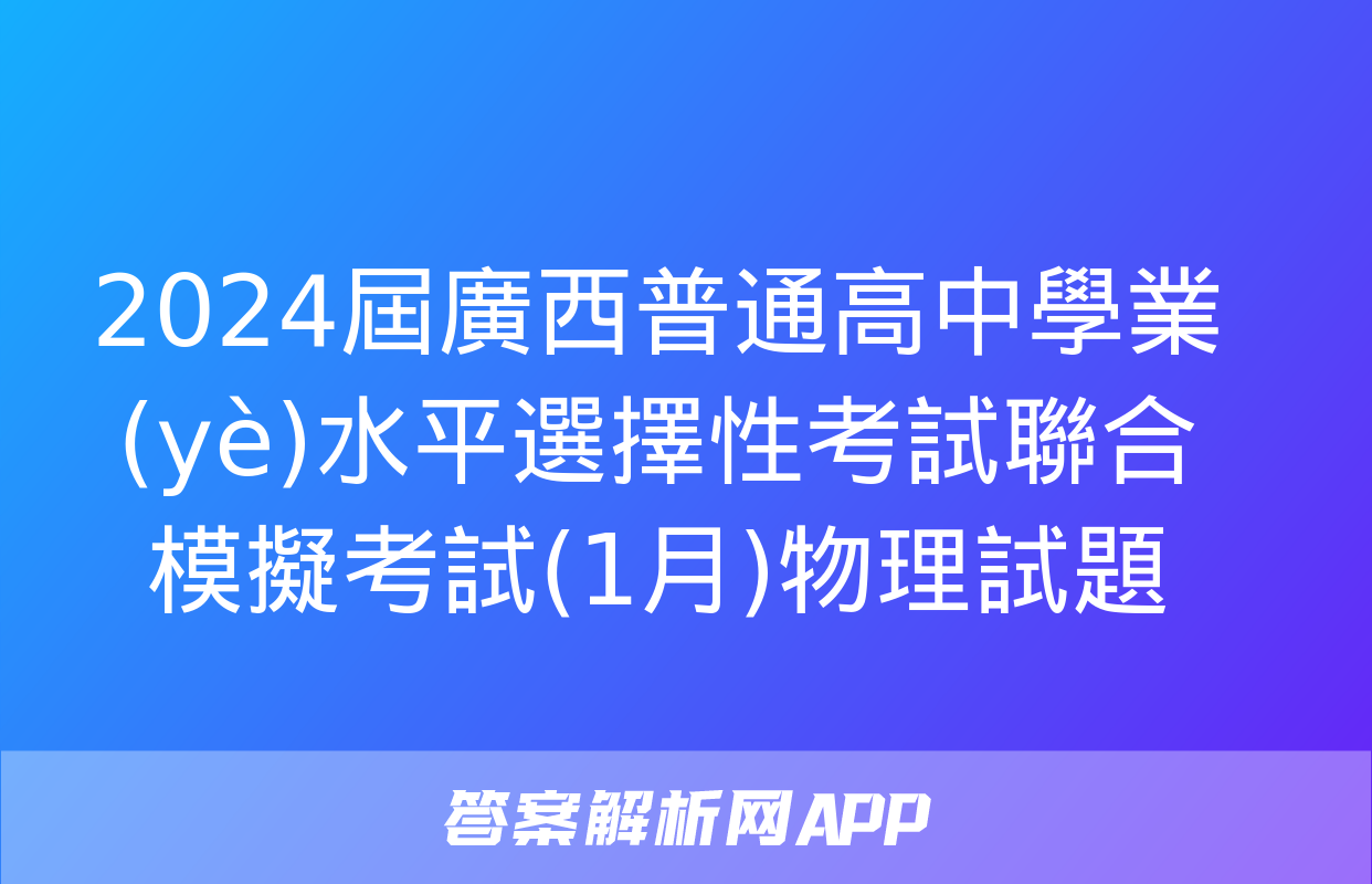 2024屆廣西普通高中學業(yè)水平選擇性考試聯合模擬考試(1月)物理試題