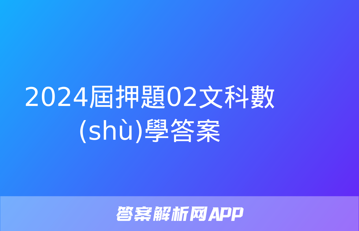 2024屆押題02文科數(shù)學答案