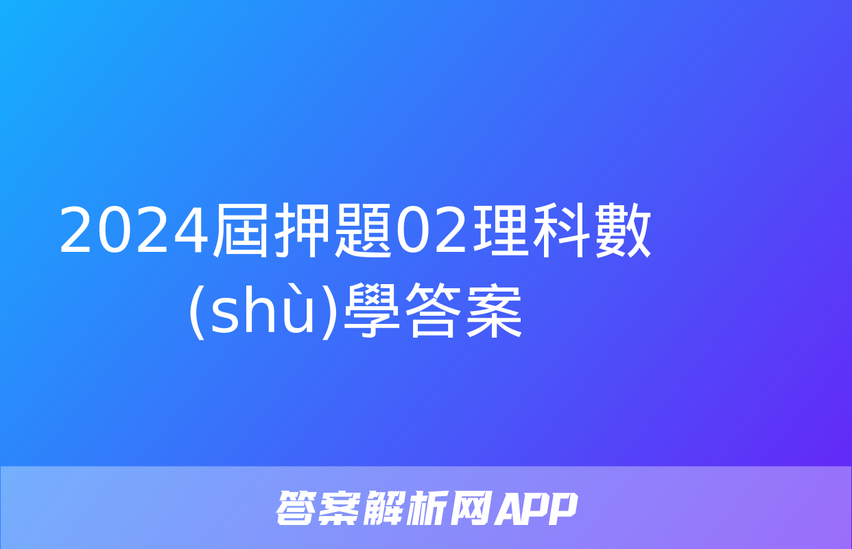 2024屆押題02理科數(shù)學答案