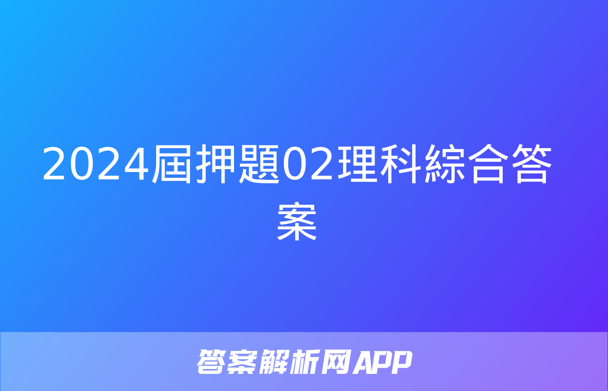 2024屆押題02理科綜合答案