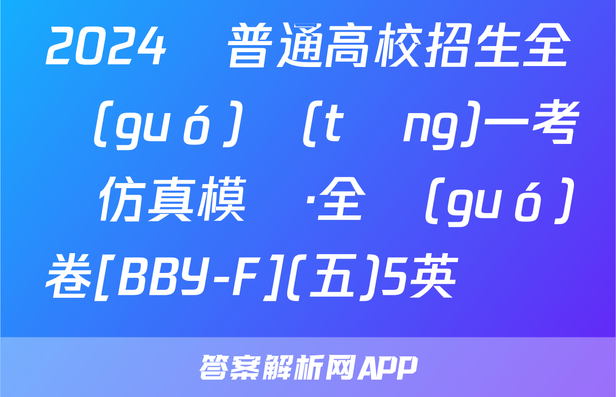 2024屆普通高校招生全國(guó)統(tǒng)一考試仿真模擬·全國(guó)卷[BBY-F](五)5英語試題