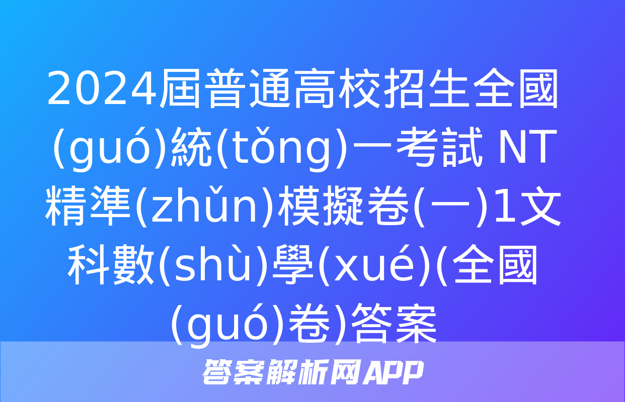 2024屆普通高校招生全國(guó)統(tǒng)一考試 NT精準(zhǔn)模擬卷(一)1文科數(shù)學(xué)(全國(guó)卷)答案