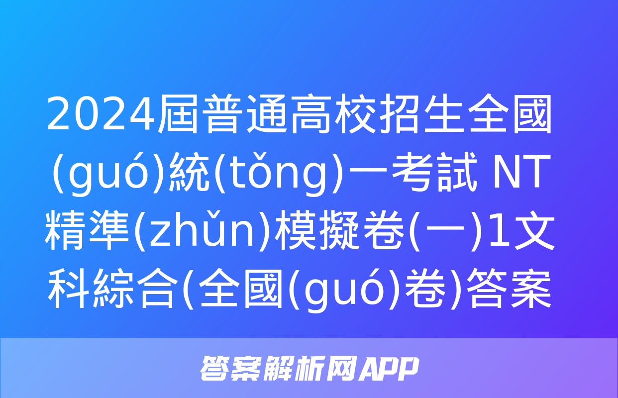 2024屆普通高校招生全國(guó)統(tǒng)一考試 NT精準(zhǔn)模擬卷(一)1文科綜合(全國(guó)卷)答案