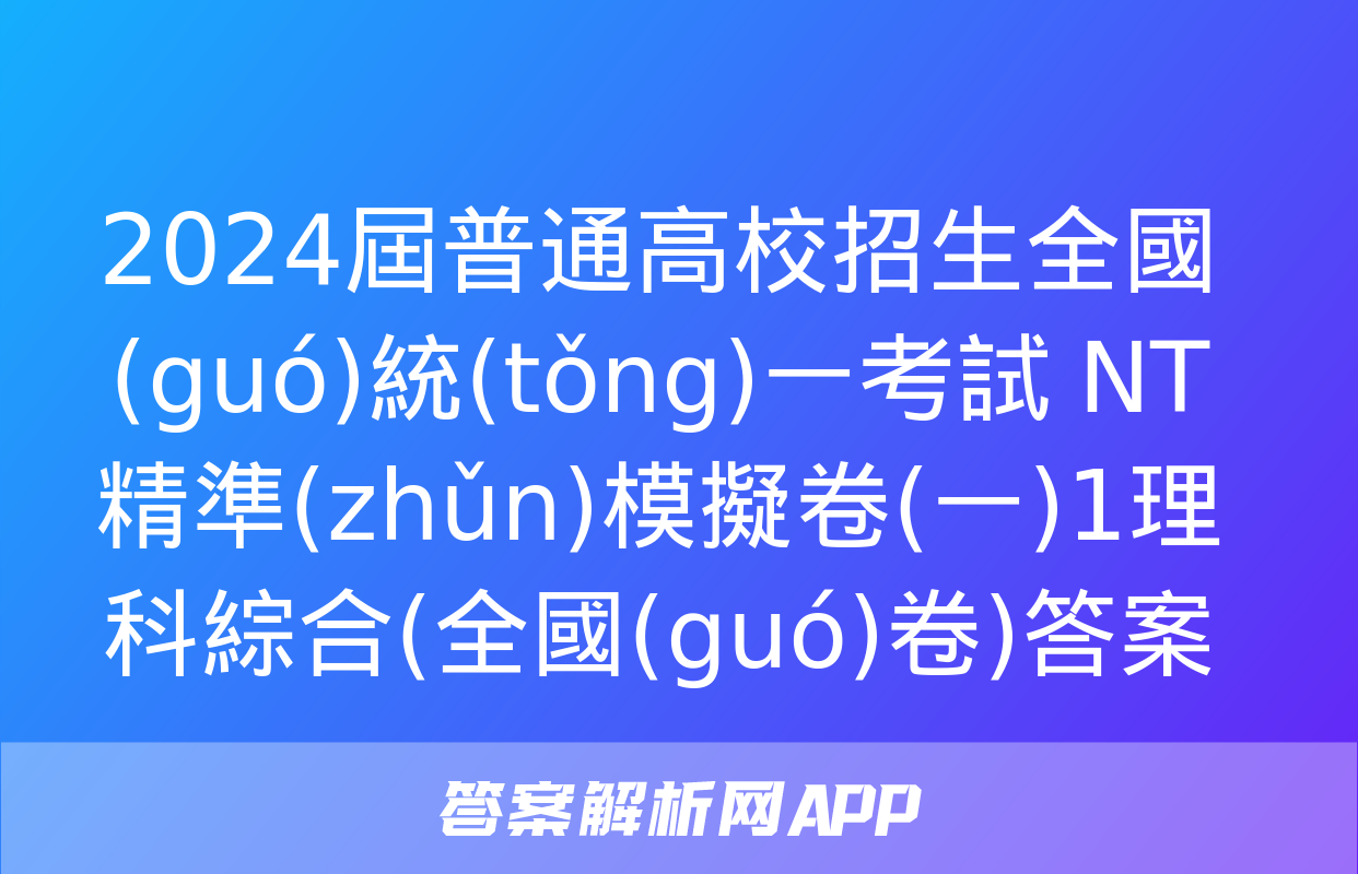 2024屆普通高校招生全國(guó)統(tǒng)一考試 NT精準(zhǔn)模擬卷(一)1理科綜合(全國(guó)卷)答案