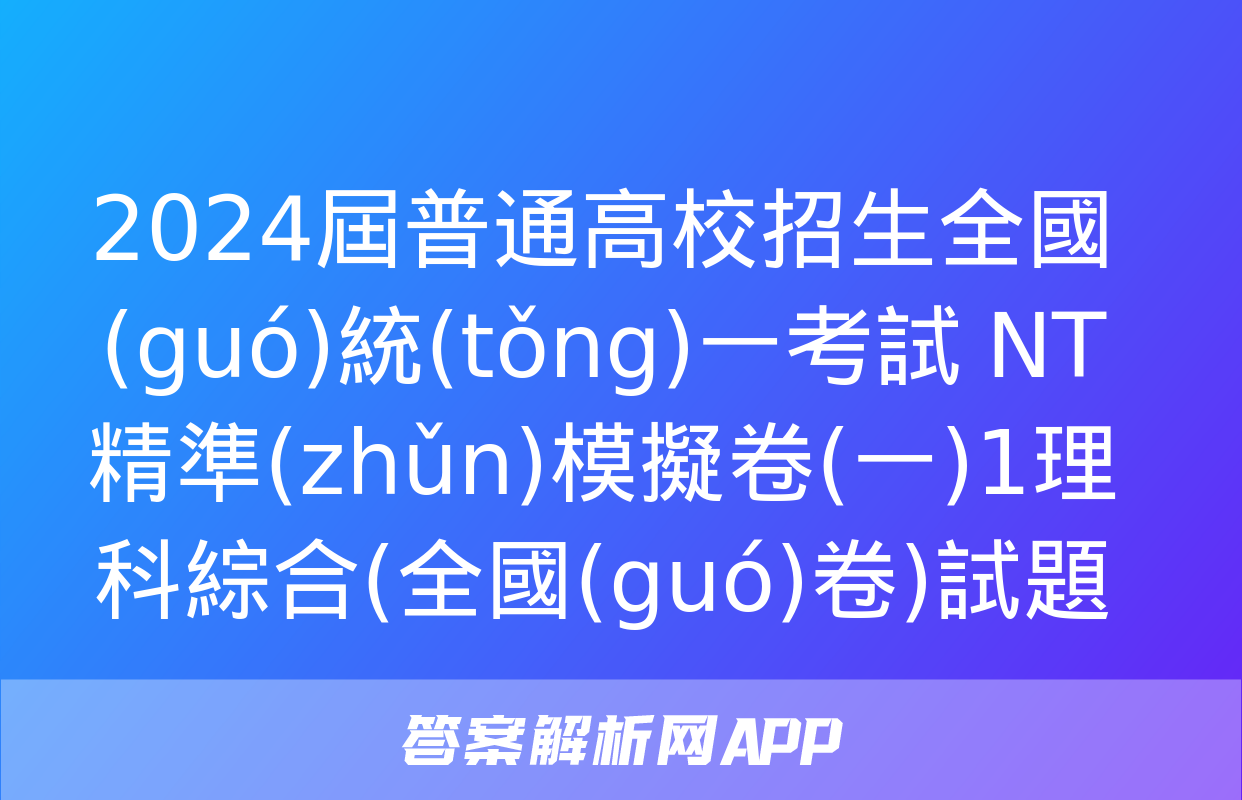 2024屆普通高校招生全國(guó)統(tǒng)一考試 NT精準(zhǔn)模擬卷(一)1理科綜合(全國(guó)卷)試題