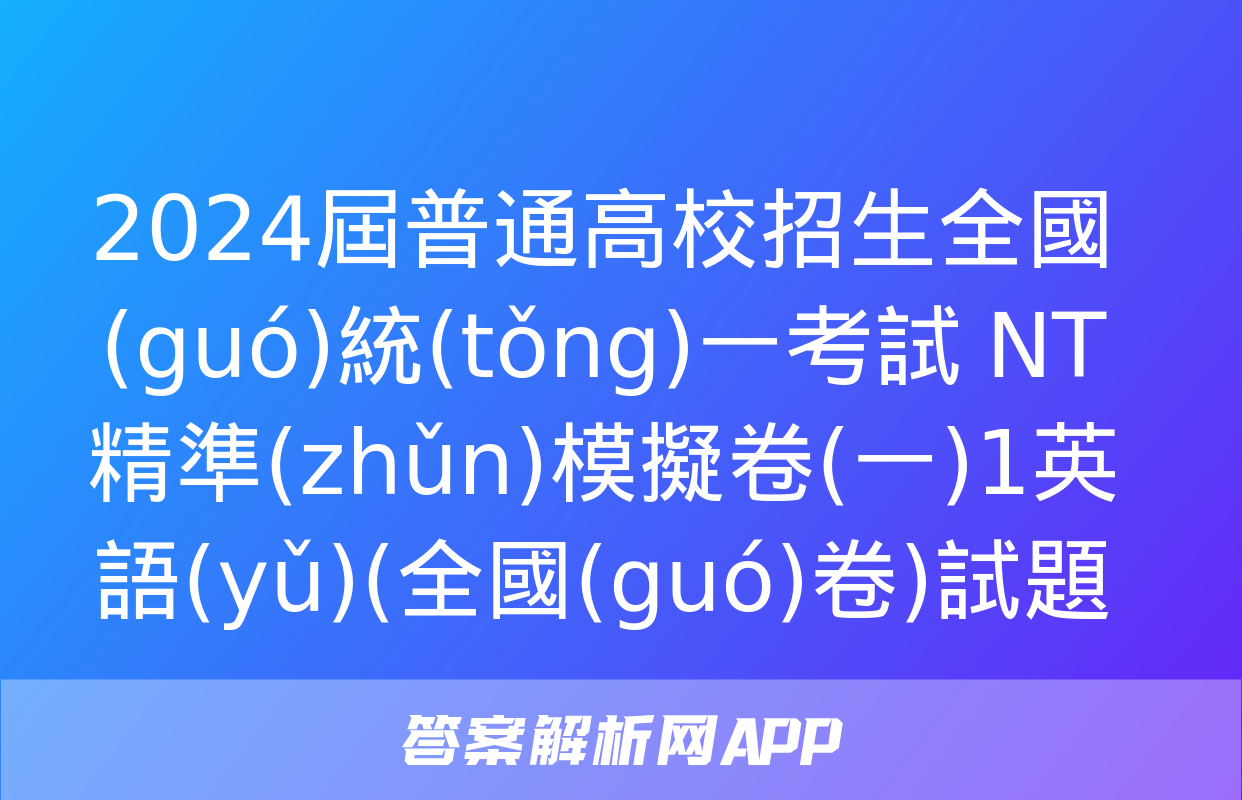 2024屆普通高校招生全國(guó)統(tǒng)一考試 NT精準(zhǔn)模擬卷(一)1英語(yǔ)(全國(guó)卷)試題