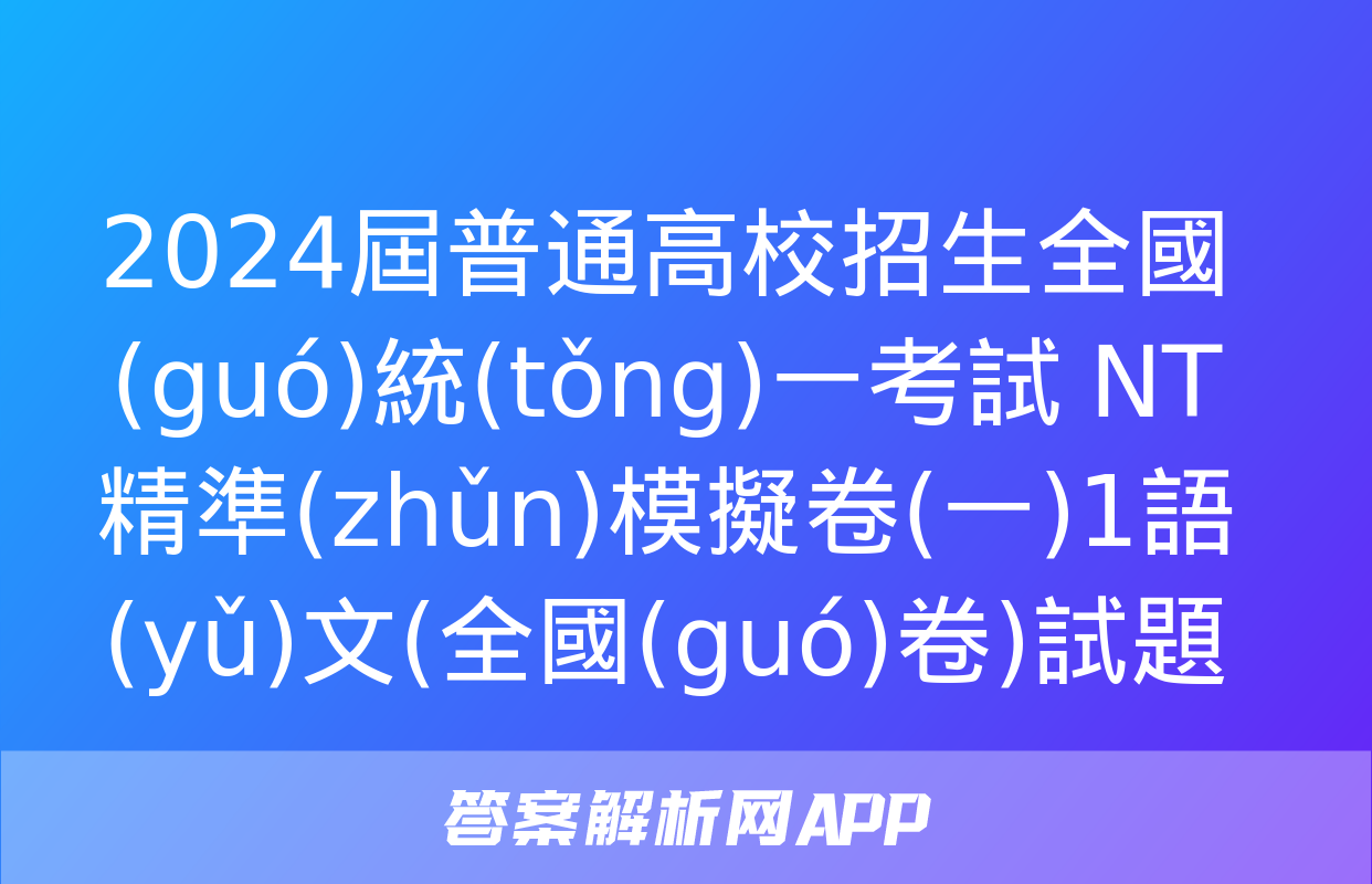 2024屆普通高校招生全國(guó)統(tǒng)一考試 NT精準(zhǔn)模擬卷(一)1語(yǔ)文(全國(guó)卷)試題