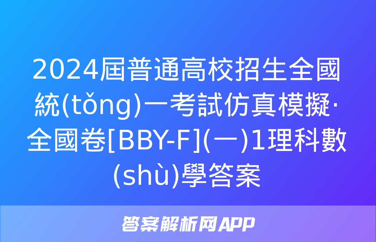 2024屆普通高校招生全國統(tǒng)一考試仿真模擬·全國卷[BBY-F](一)1理科數(shù)學答案