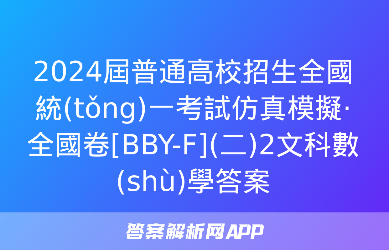 2024屆普通高校招生全國統(tǒng)一考試仿真模擬·全國卷[BBY-F](二)2文科數(shù)學答案