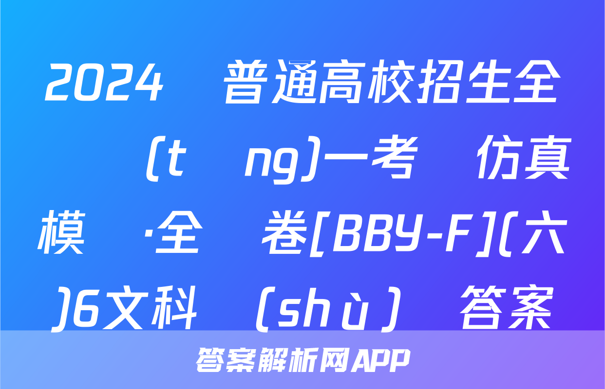 2024屆普通高校招生全國統(tǒng)一考試仿真模擬·全國卷[BBY-F](六)6文科數(shù)學答案