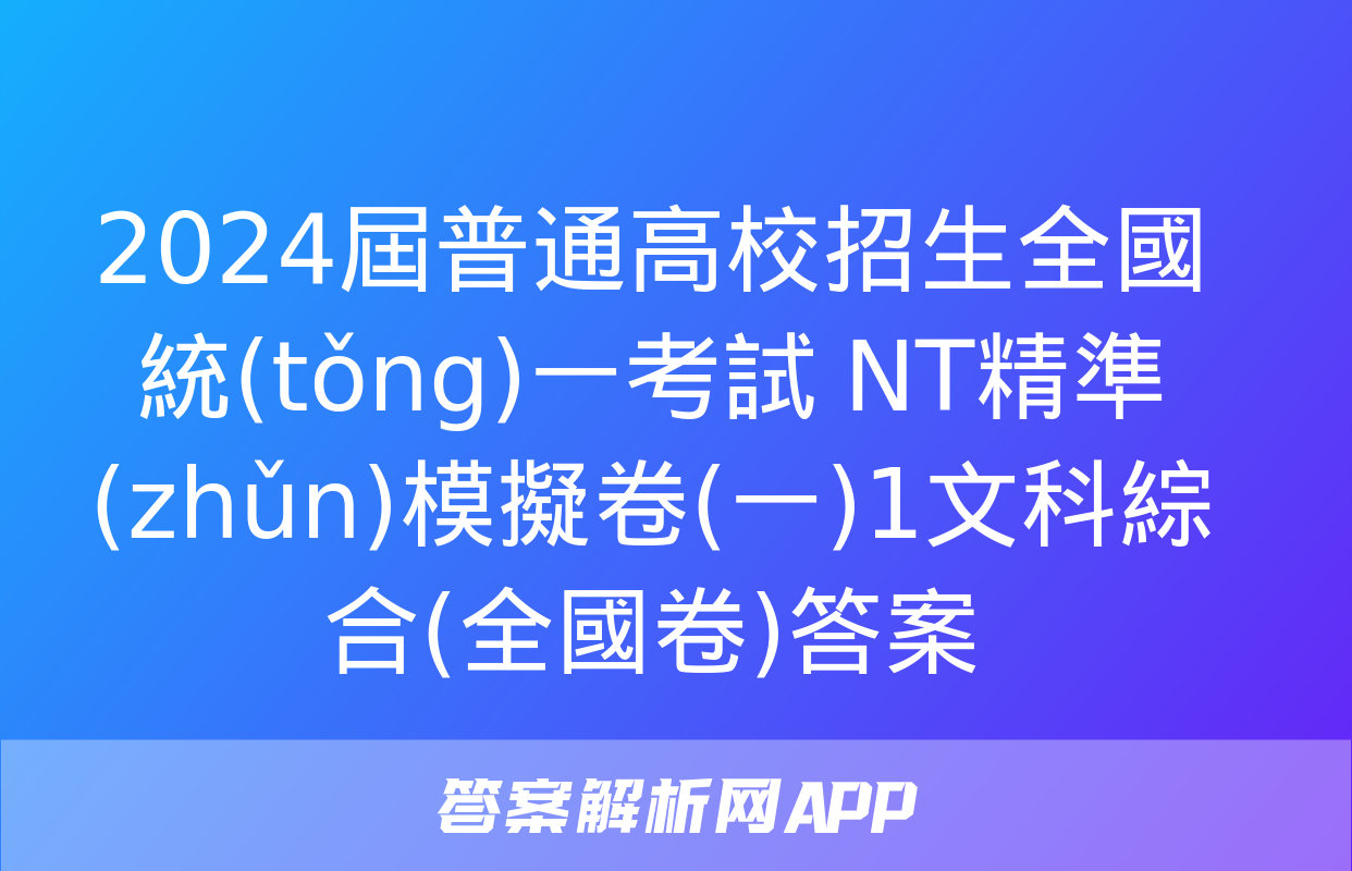 2024屆普通高校招生全國統(tǒng)一考試 NT精準(zhǔn)模擬卷(一)1文科綜合(全國卷)答案