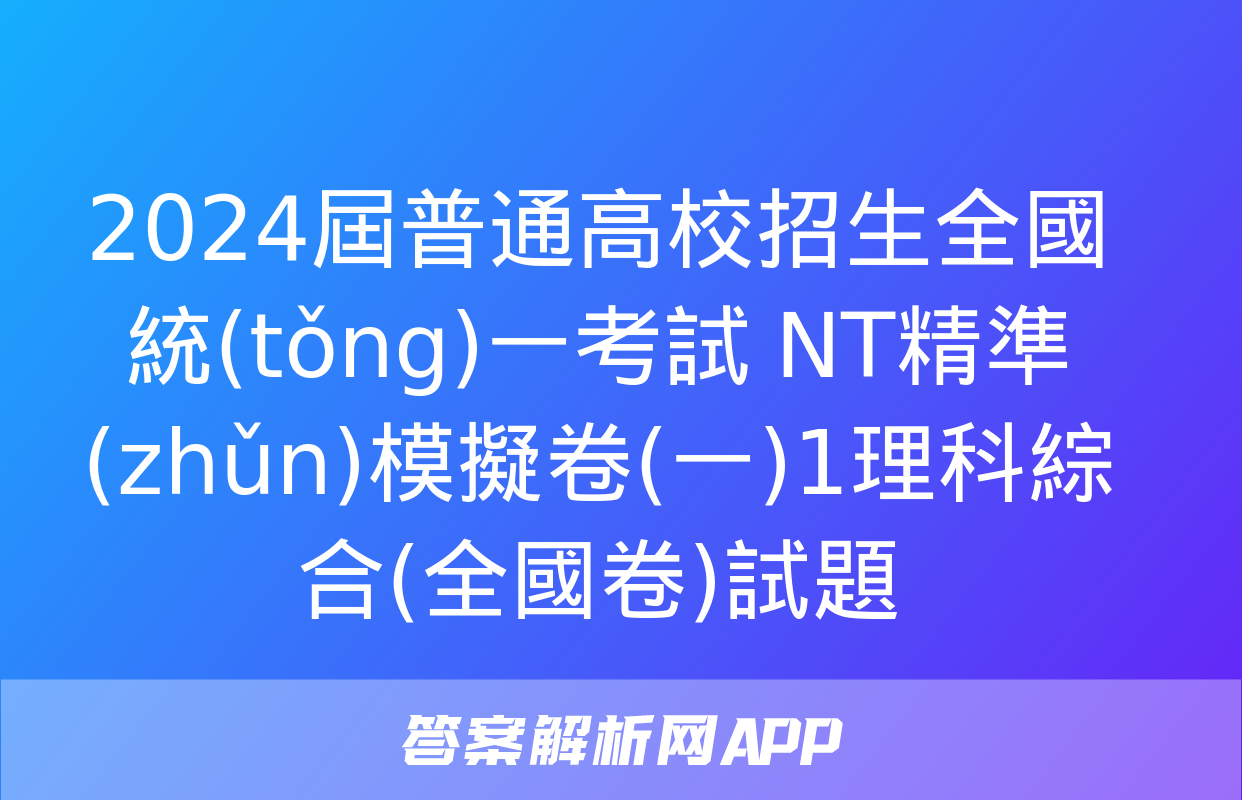 2024屆普通高校招生全國統(tǒng)一考試 NT精準(zhǔn)模擬卷(一)1理科綜合(全國卷)試題