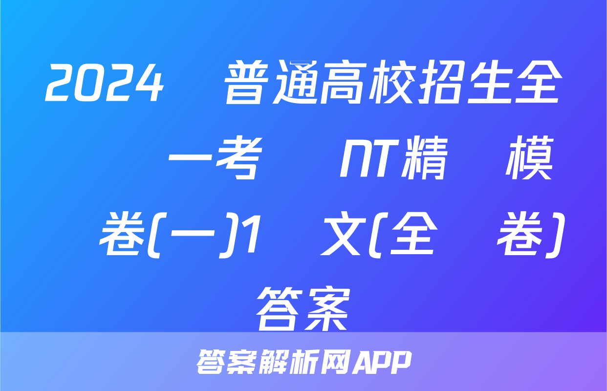 2024屆普通高校招生全國統一考試 NT精準模擬卷(一)1語文(全國卷)答案