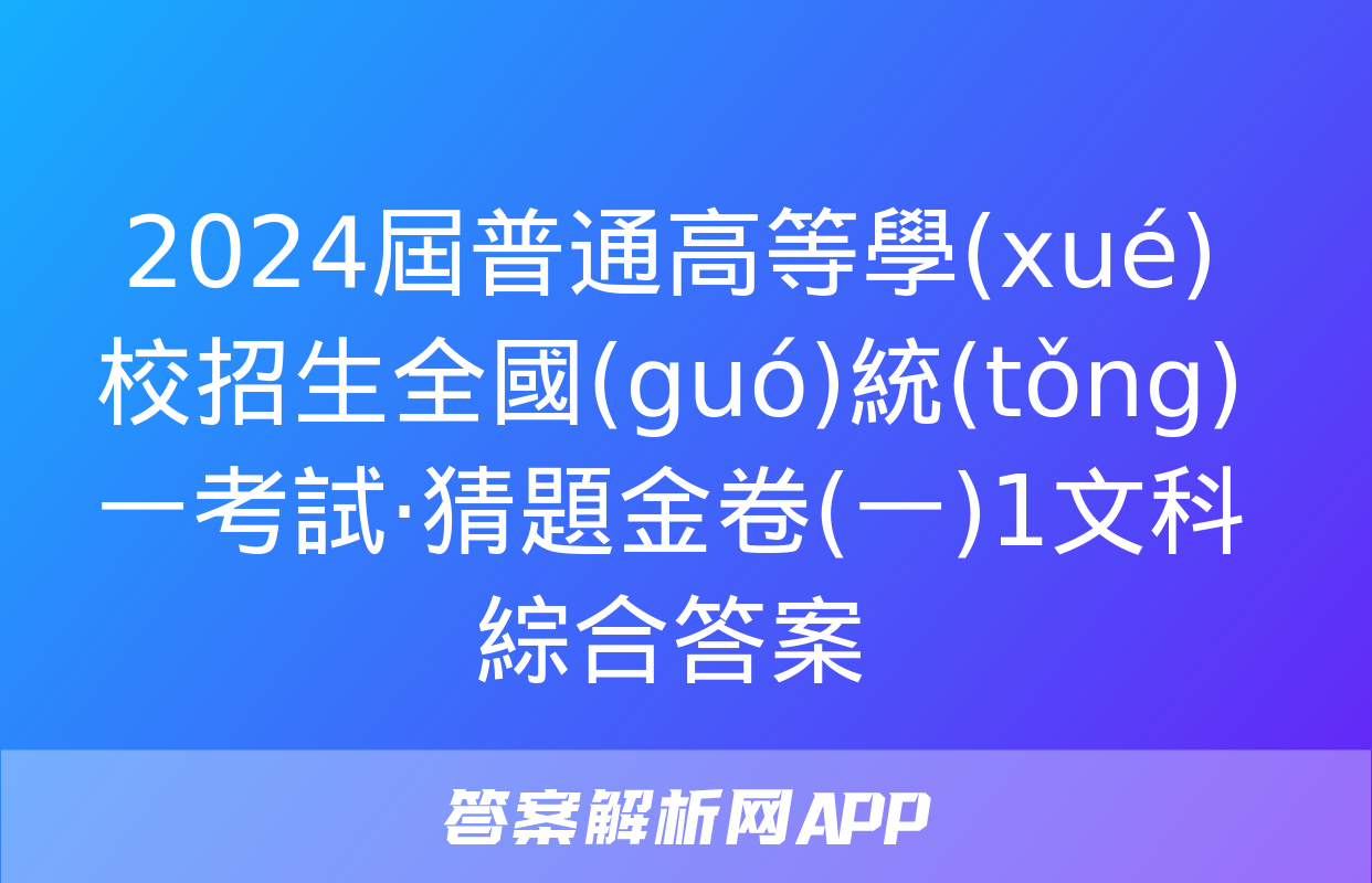 2024屆普通高等學(xué)校招生全國(guó)統(tǒng)一考試·猜題金卷(一)1文科綜合答案