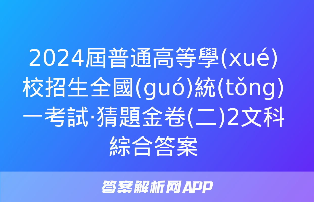 2024屆普通高等學(xué)校招生全國(guó)統(tǒng)一考試·猜題金卷(二)2文科綜合答案