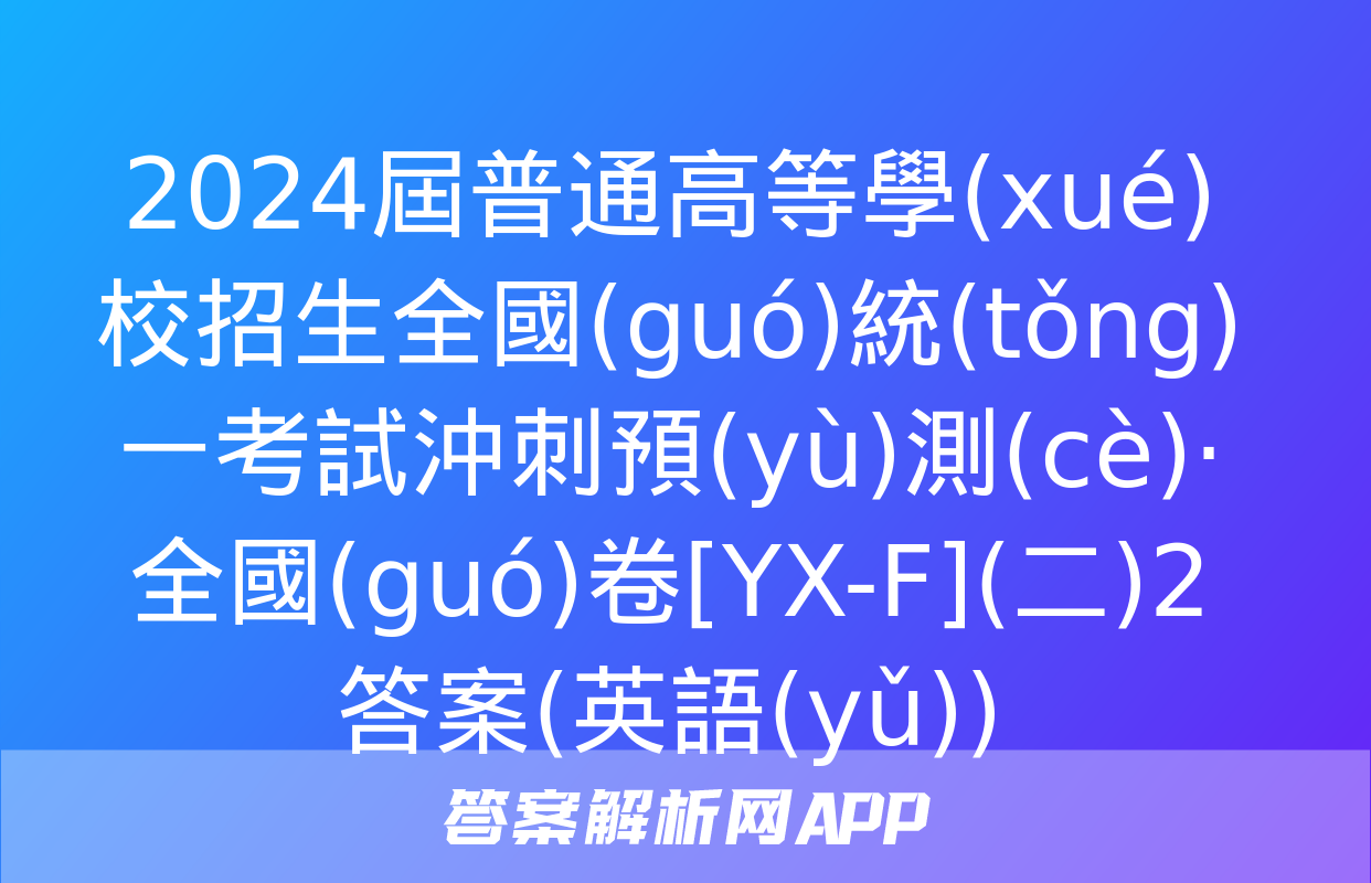 2024屆普通高等學(xué)校招生全國(guó)統(tǒng)一考試沖刺預(yù)測(cè)·全國(guó)卷[YX-F](二)2答案(英語(yǔ))