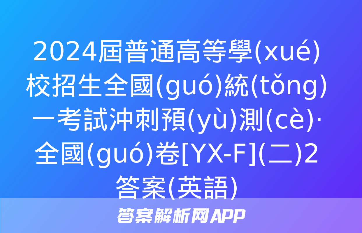 2024屆普通高等學(xué)校招生全國(guó)統(tǒng)一考試沖刺預(yù)測(cè)·全國(guó)卷[YX-F](二)2答案(英語)