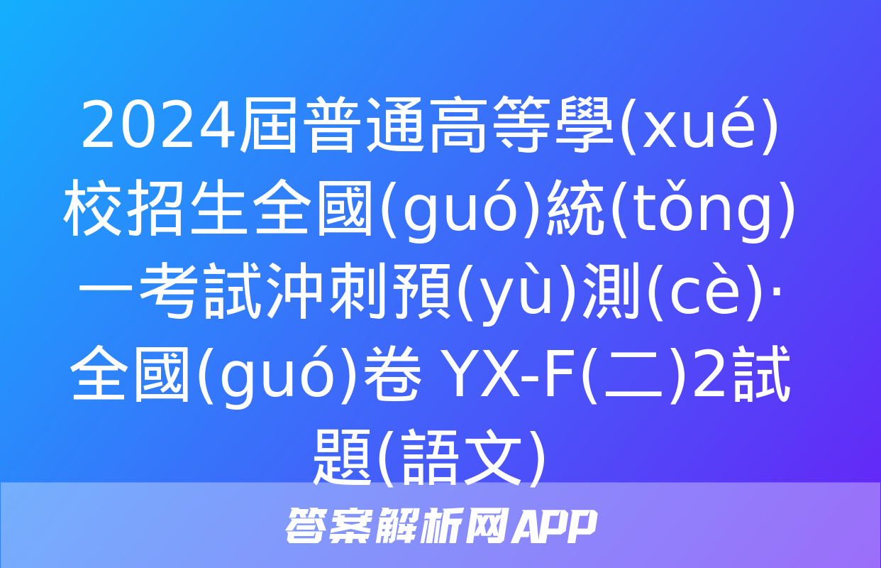 2024屆普通高等學(xué)校招生全國(guó)統(tǒng)一考試沖刺預(yù)測(cè)·全國(guó)卷 YX-F(二)2試題(語文)