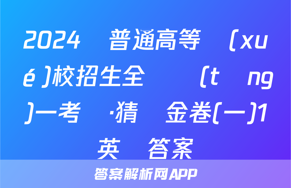 2024屆普通高等學(xué)校招生全國統(tǒng)一考試·猜題金卷(一)1英語答案