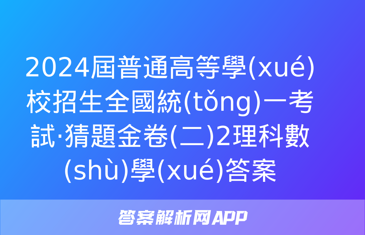 2024屆普通高等學(xué)校招生全國統(tǒng)一考試·猜題金卷(二)2理科數(shù)學(xué)答案