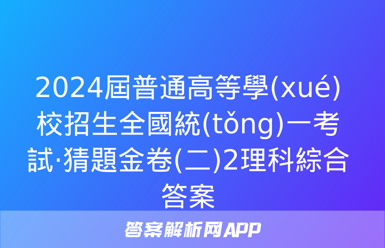 2024屆普通高等學(xué)校招生全國統(tǒng)一考試·猜題金卷(二)2理科綜合答案