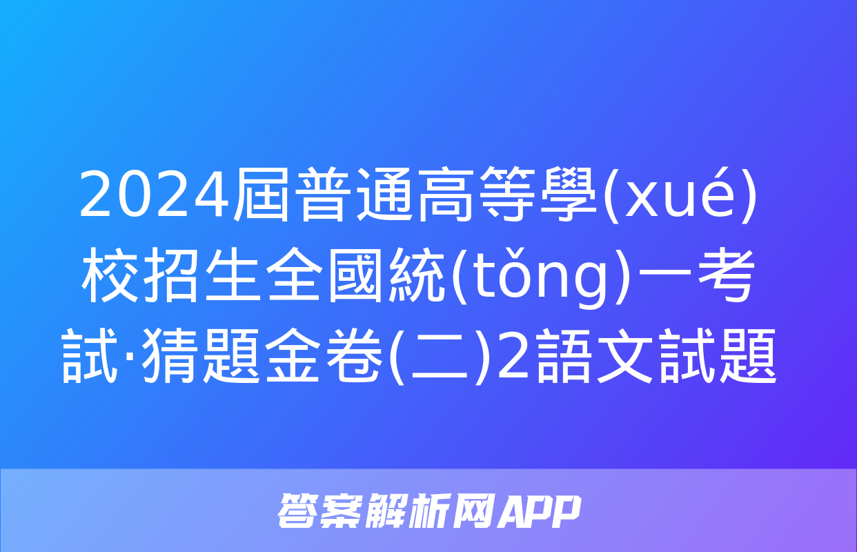 2024屆普通高等學(xué)校招生全國統(tǒng)一考試·猜題金卷(二)2語文試題